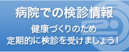 病院での検診情報　健康のために定期健診を受けましょう！