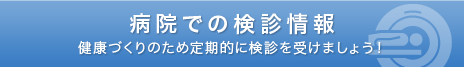 病院での検診情報　健康のために定期健診を受けましょう！